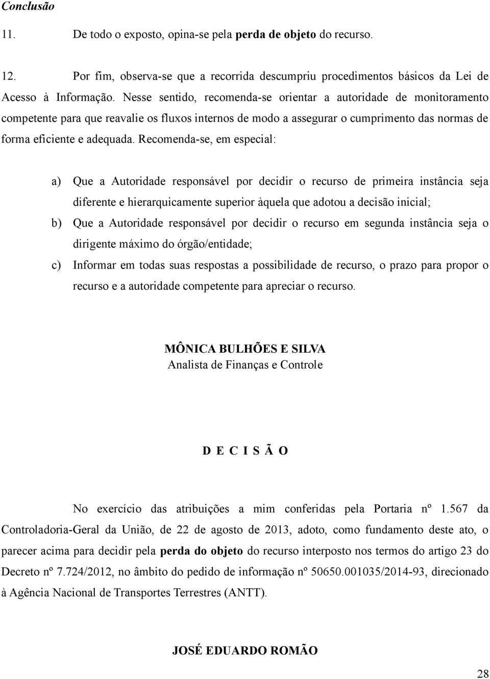 Recomenda-se, em especial: a) Que a Autoridade responsável por decidir o recurso de primeira instância seja diferente e hierarquicamente superior àquela que adotou a decisão inicial; b) Que a