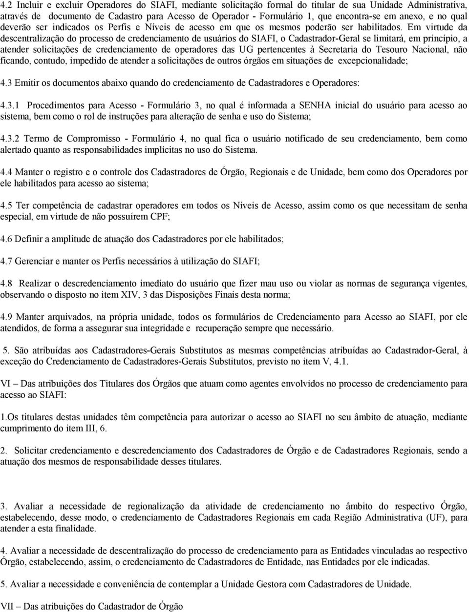 Em virtude da descentralização do processo de credenciamento de usuários do SIAFI, o Cadastrador-Geral se limitará, em princípio, a atender solicitações de credenciamento de operadores das UG