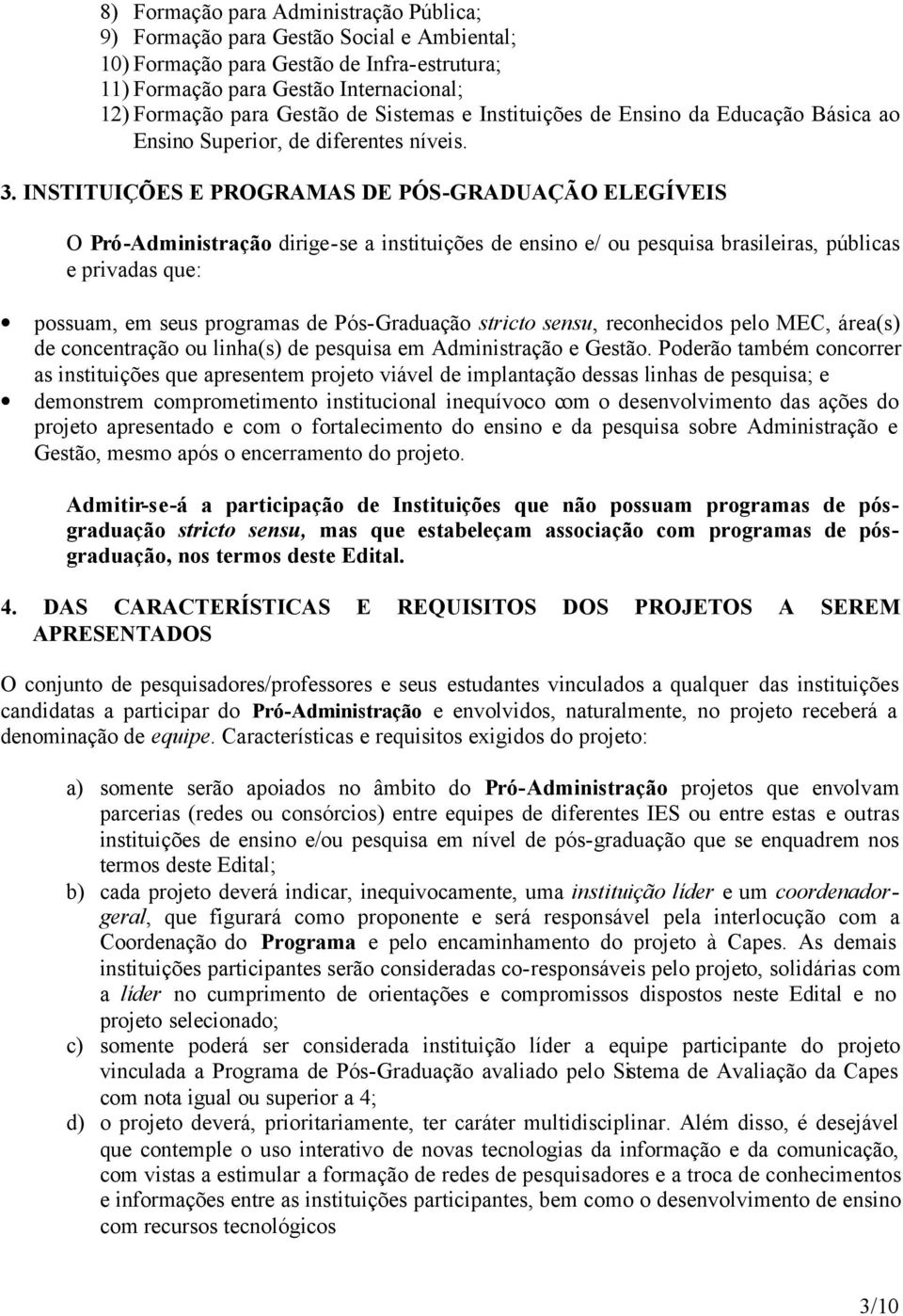 INSTITUIÇÕES E PROGRAMAS DE PÓS-GRADUAÇÃO ELEGÍVEIS O Pró-Administração dirige-se a instituições de ensino e/ ou pesquisa brasileiras, públicas e privadas que: possuam, em seus programas de