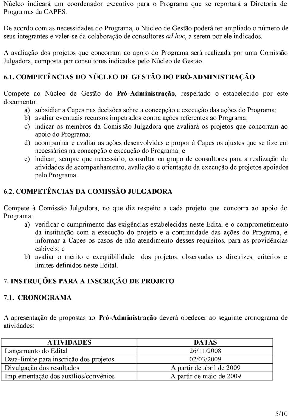 A avaliação dos projetos que concorram ao apoio do Programa será realizada por uma Comissão Julgadora, composta por consultores indicados pelo Núcleo de Gestão. 6.1.