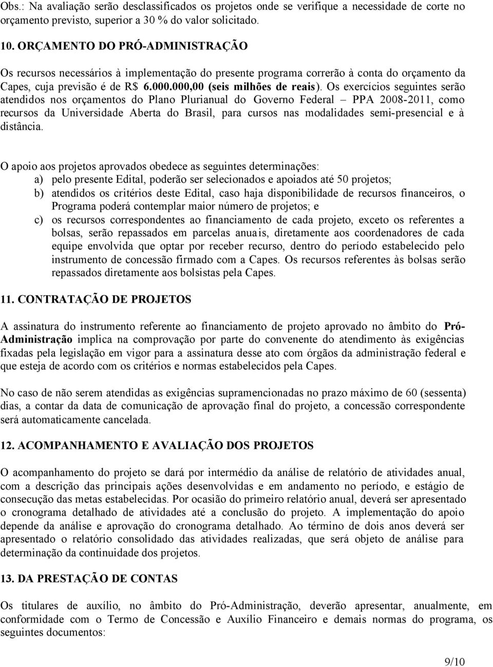 Os exercícios seguintes serão atendidos nos orçamentos do Plano Plurianual do Governo Federal PPA 2008-2011, como recursos da Universidade Aberta do Brasil, para cursos nas modalidades