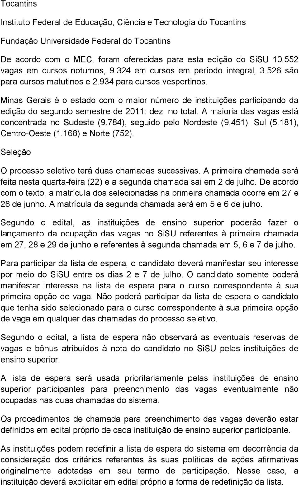Minas Gerais é o estado com o maior número de instituições participando da edição do segundo semestre de 2011: dez, no total. A maioria das vagas está concentrada no Sudeste (9.