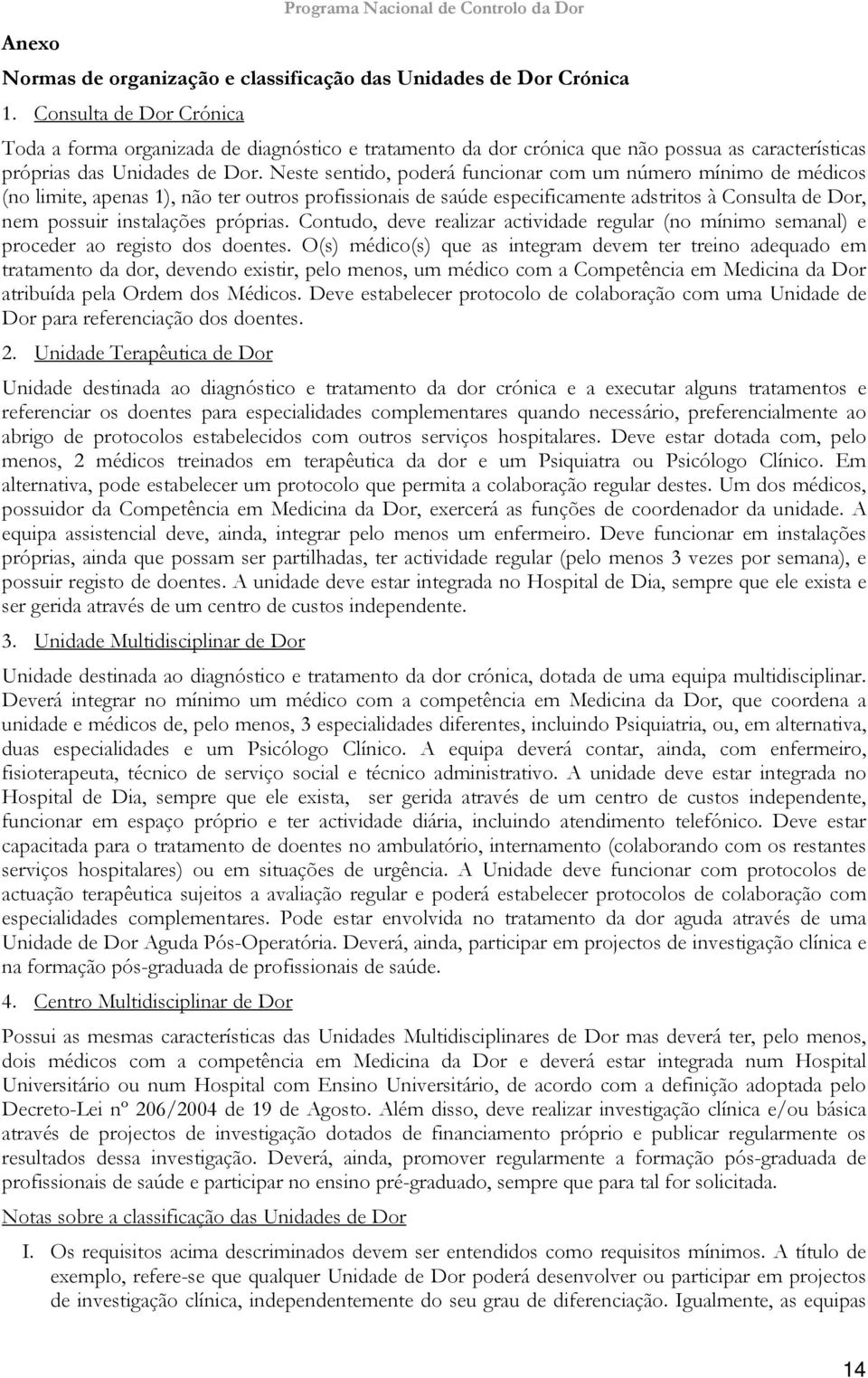 Neste sentido, poderá funcionar com um número mínimo de médicos (no limite, apenas 1), não ter outros profissionais de saúde especificamente adstritos à Consulta de Dor, nem possuir instalações