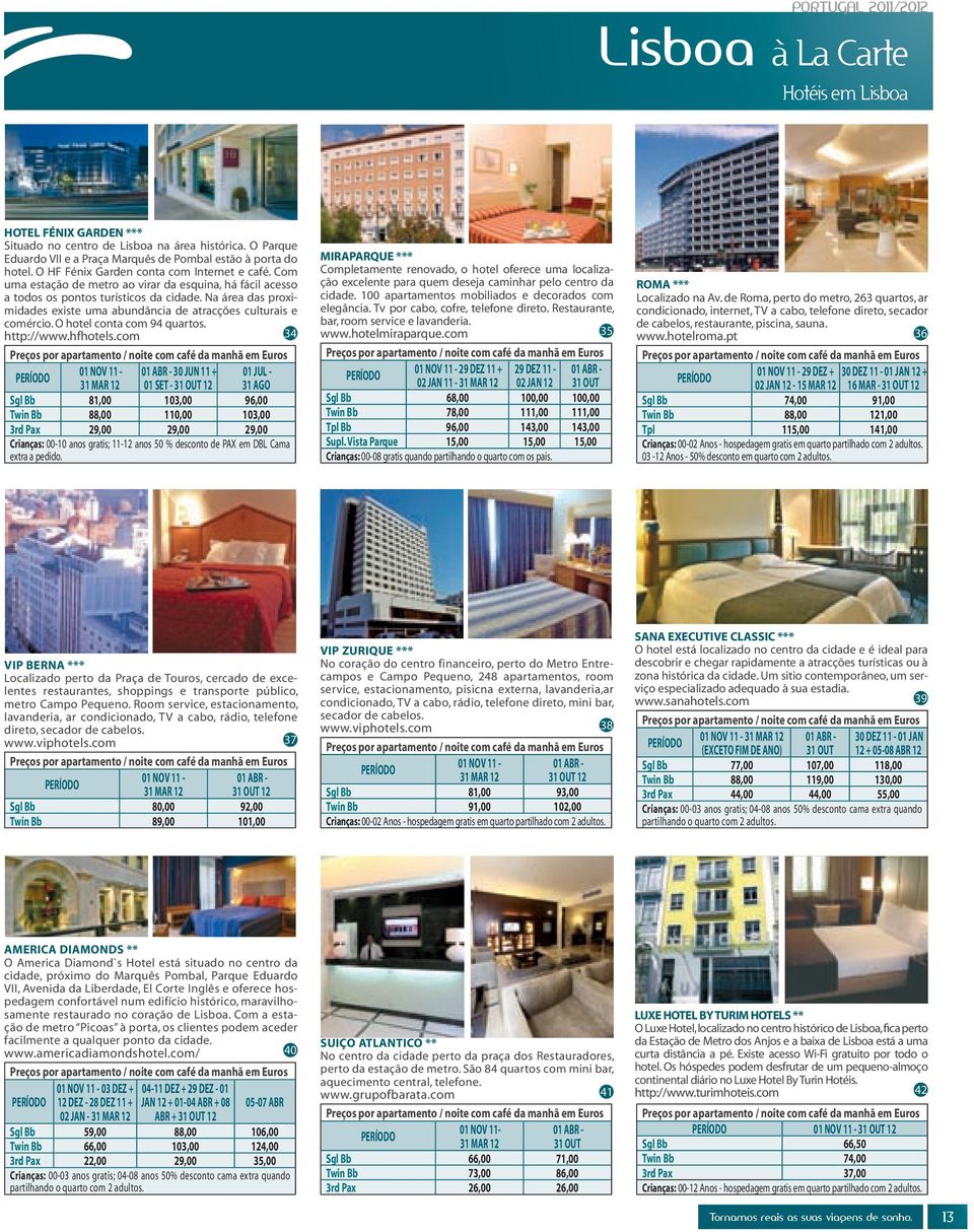 O hotel conta com 94 quartos. http://www.hfhotels.