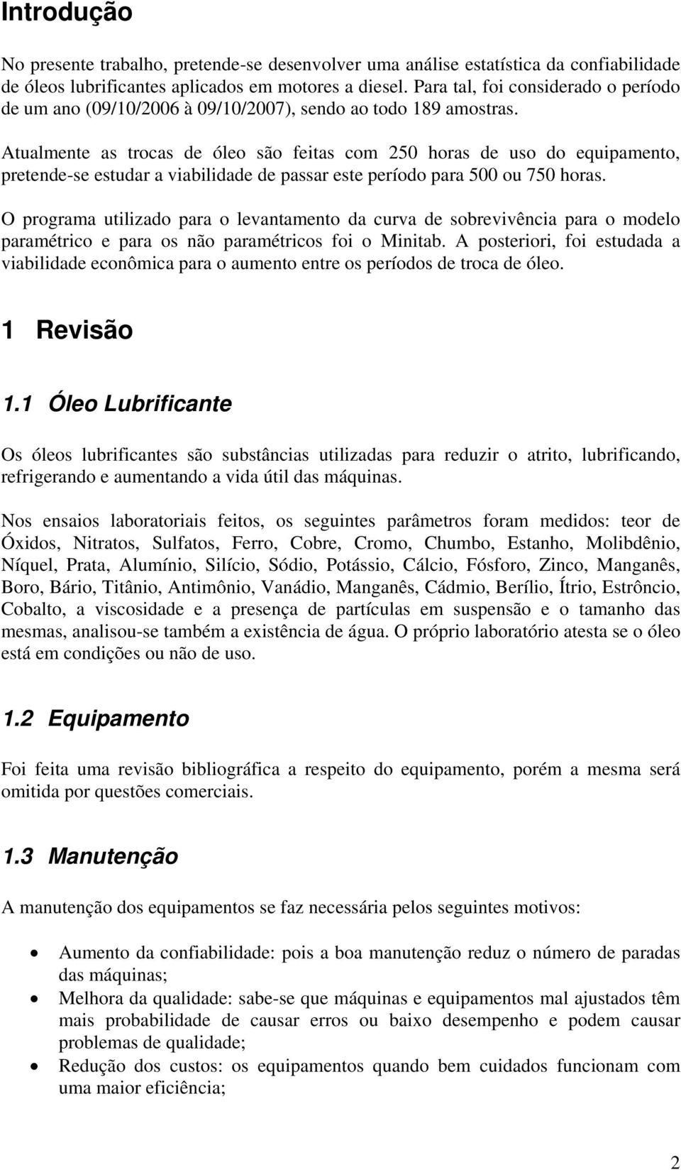 Atualmente as trocas de óleo são feitas com 250 horas de uso do equipamento, pretende-se estudar a viabilidade de passar este período para 500 ou 750 horas.