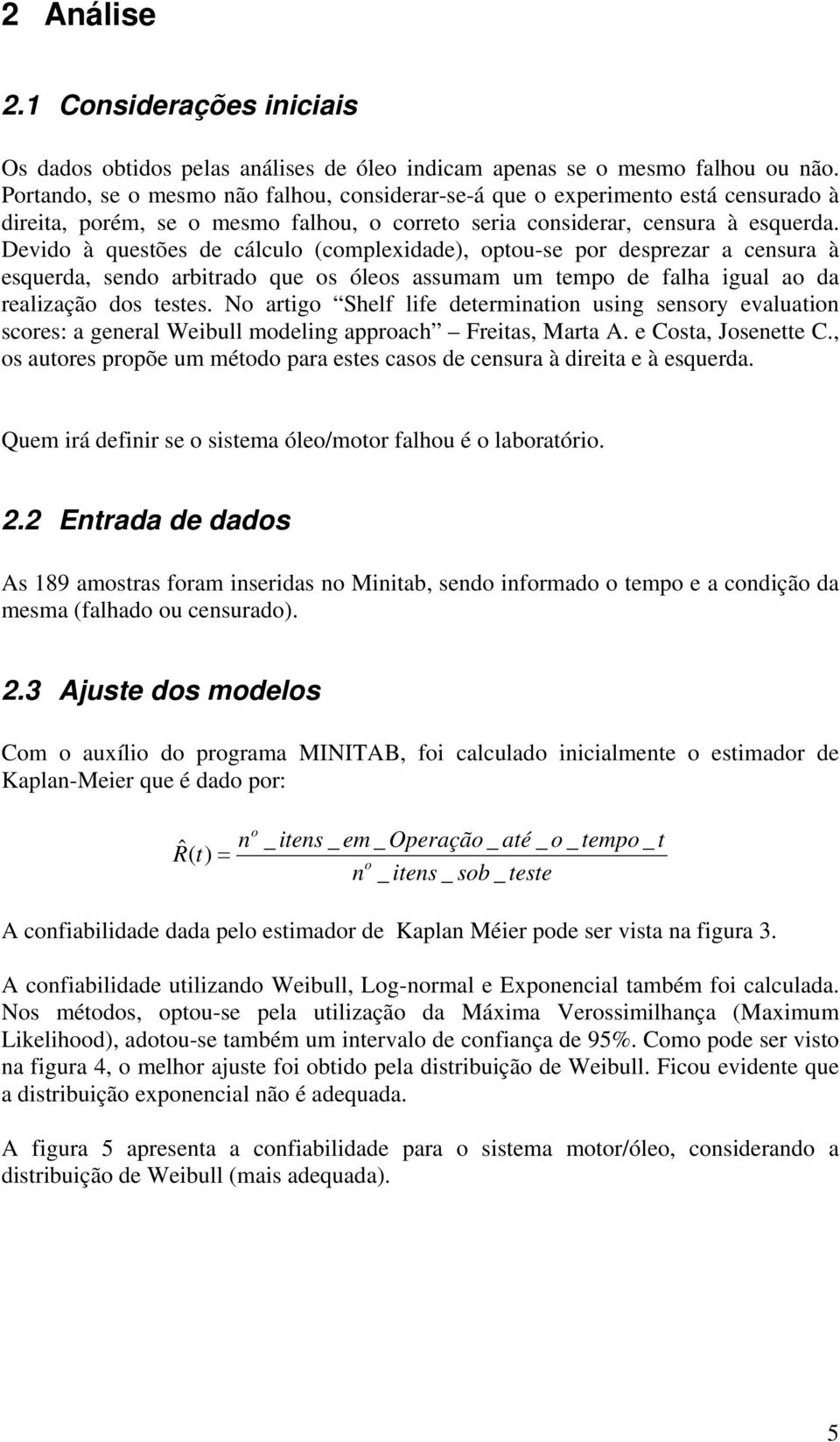 Devido à questões de cálculo (complexidade), optou-se por desprezar a censura à esquerda, sendo arbitrado que os óleos assumam um tempo de falha igual ao da realização dos testes.