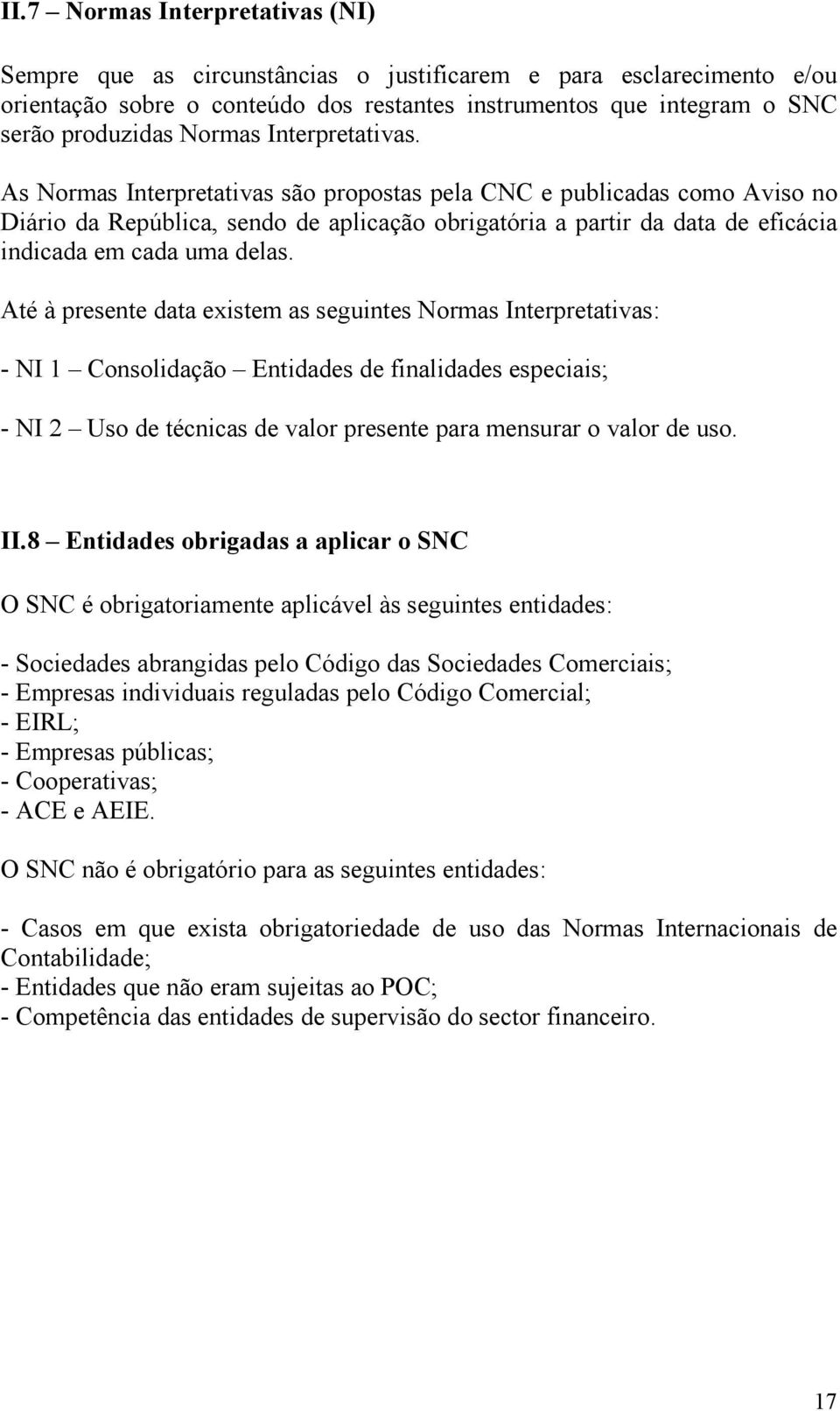 As Normas Interpretativas são propostas pela CNC e publicadas como Aviso no Diário da República, sendo de aplicação obrigatória a partir da data de eficácia indicada em cada uma delas.
