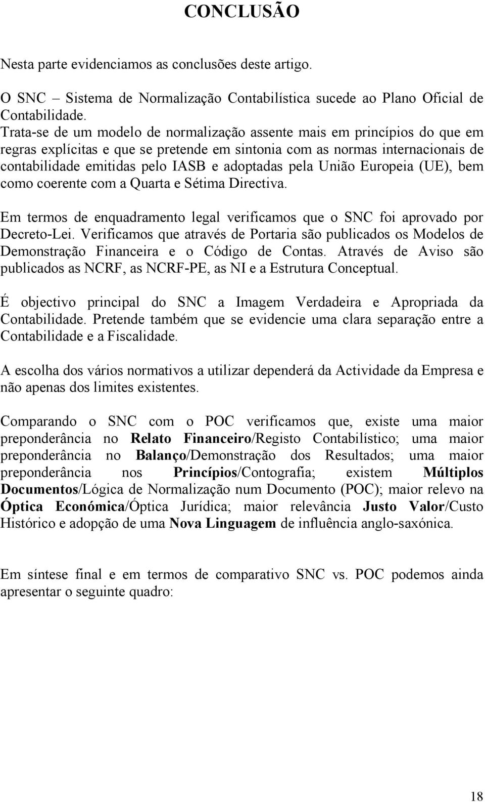 pela União Europeia (UE), bem como coerente com a Quarta e Sétima Directiva. Em termos de enquadramento legal verificamos que o SNC foi aprovado por Decreto-Lei.