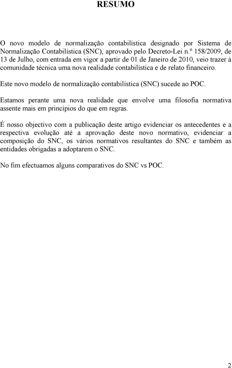 Este novo modelo de normalização contabilística (SNC) sucede ao POC. Estamos perante uma nova realidade que envolve uma filosofia normativa assente mais em princípios do que em regras.