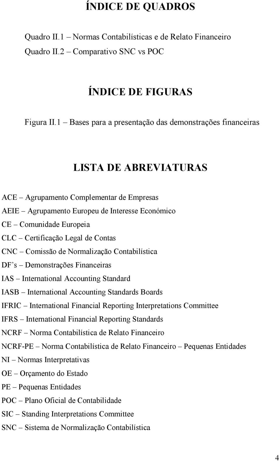 Certificação Legal de Contas CNC Comissão de Normalização Contabilística DF s Demonstrações Financeiras IAS International Accounting Standard IASB International Accounting Standards Boards IFRIC