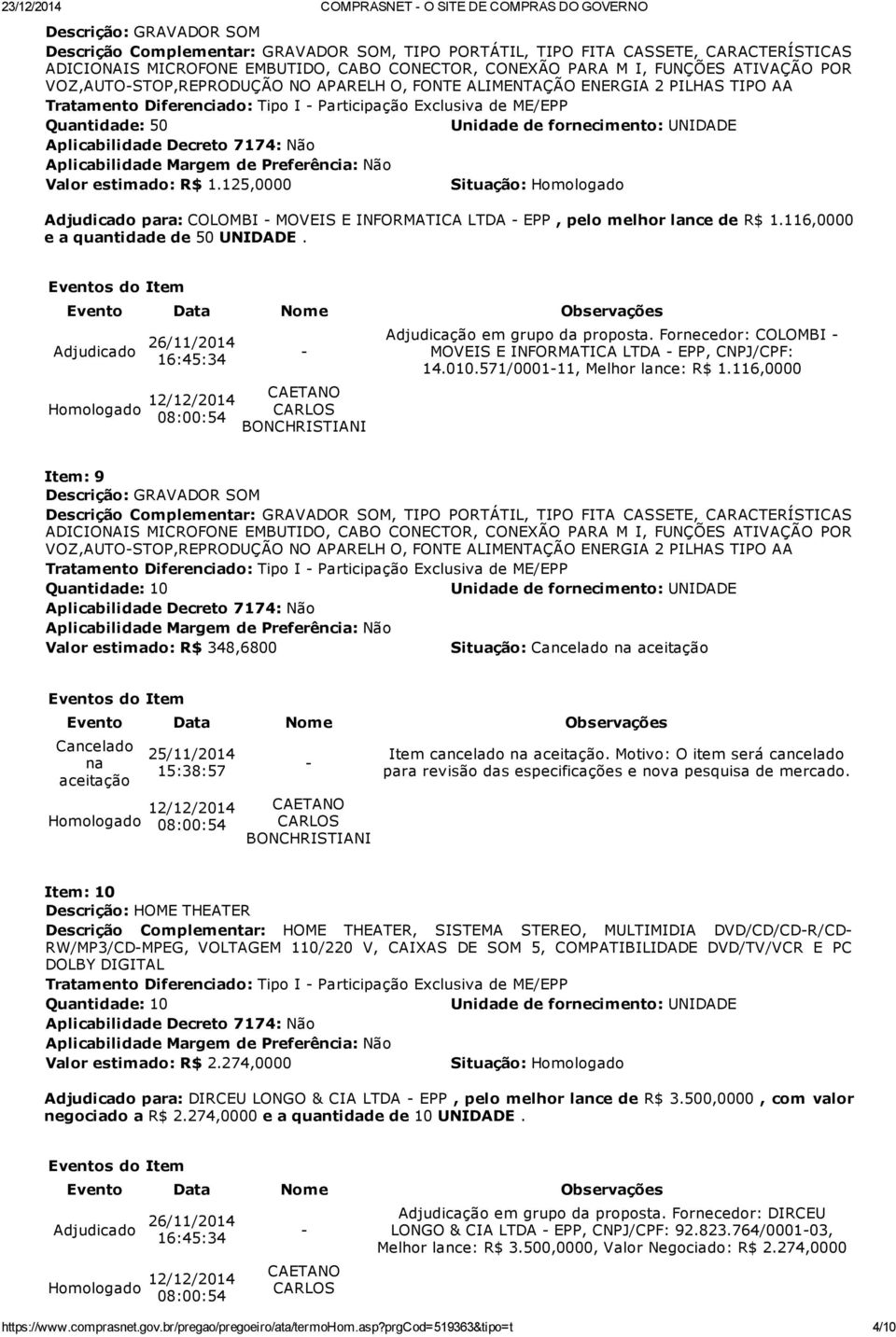 Quantidade: 50 Valor estimado: R$ 1.125,0000 Adjudicado para: COLOMBI MOVEIS E INFORMATICA LTDA EPP, pelo melhor lance de R$ 1.116,0000 e a quantidade de 50 UNIDADE. Adjudicação em grupo da proposta.