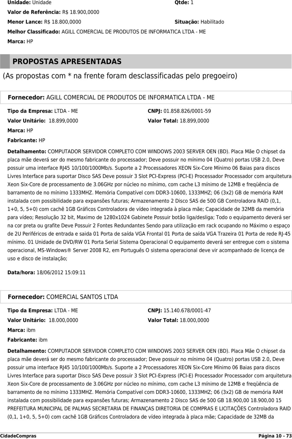 pregoeiro) Fornecedor: AGILL COMERCIAL DE PRODUTOS DE INFORMATICA LTDA - ME Tipo da Empresa: LTDA - ME CNPJ: 01.858.826/0001-59 Valor Unitário: 18.899,0000 Valor Total: 18.