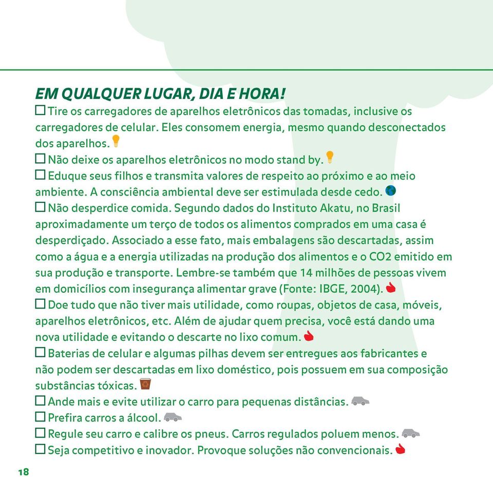 Não desperdice comida. Segundo dados do Instituto Akatu, no Brasil aproximadamente um terço de todos os alimentos comprados em uma casa é desperdiçado.