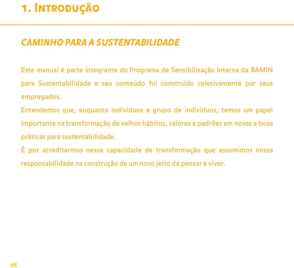 Entendemos que, enquanto indivíduos e grupo de indivíduos, temos um papel importante na transformação de velhos hábitos, valores e