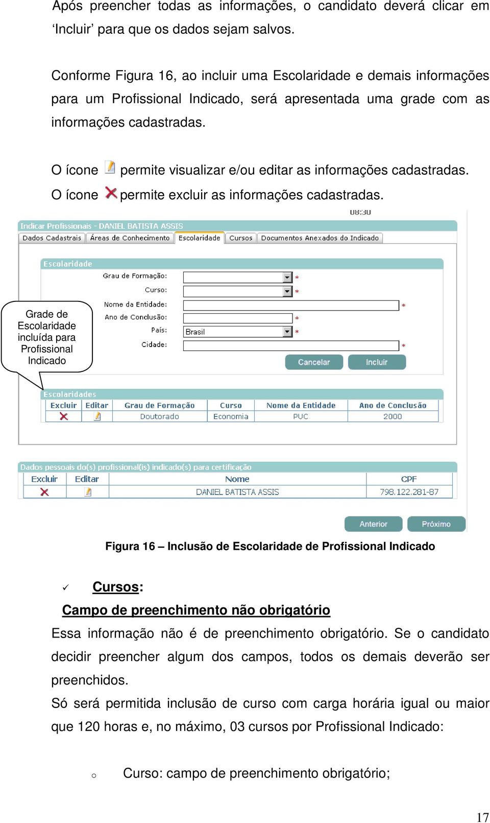 O ícne O ícne permite visualizar e/u editar as infrmações cadastradas. permite excluir as infrmações cadastradas.