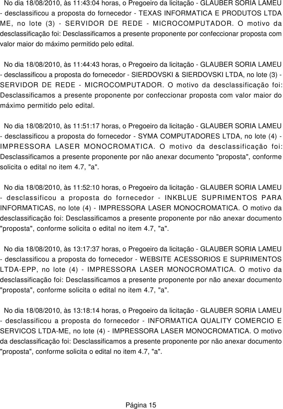 No dia 18/08/2010, às 11:44:43 horas, o Pregoeiro da licitação - GLAUBER SORIA LAMEU - desclassificou a proposta do fornecedor - SIERDOVSKI & SIERDOVSKI LTDA, no lote (3) - SERVIDOR DE REDE -  No dia