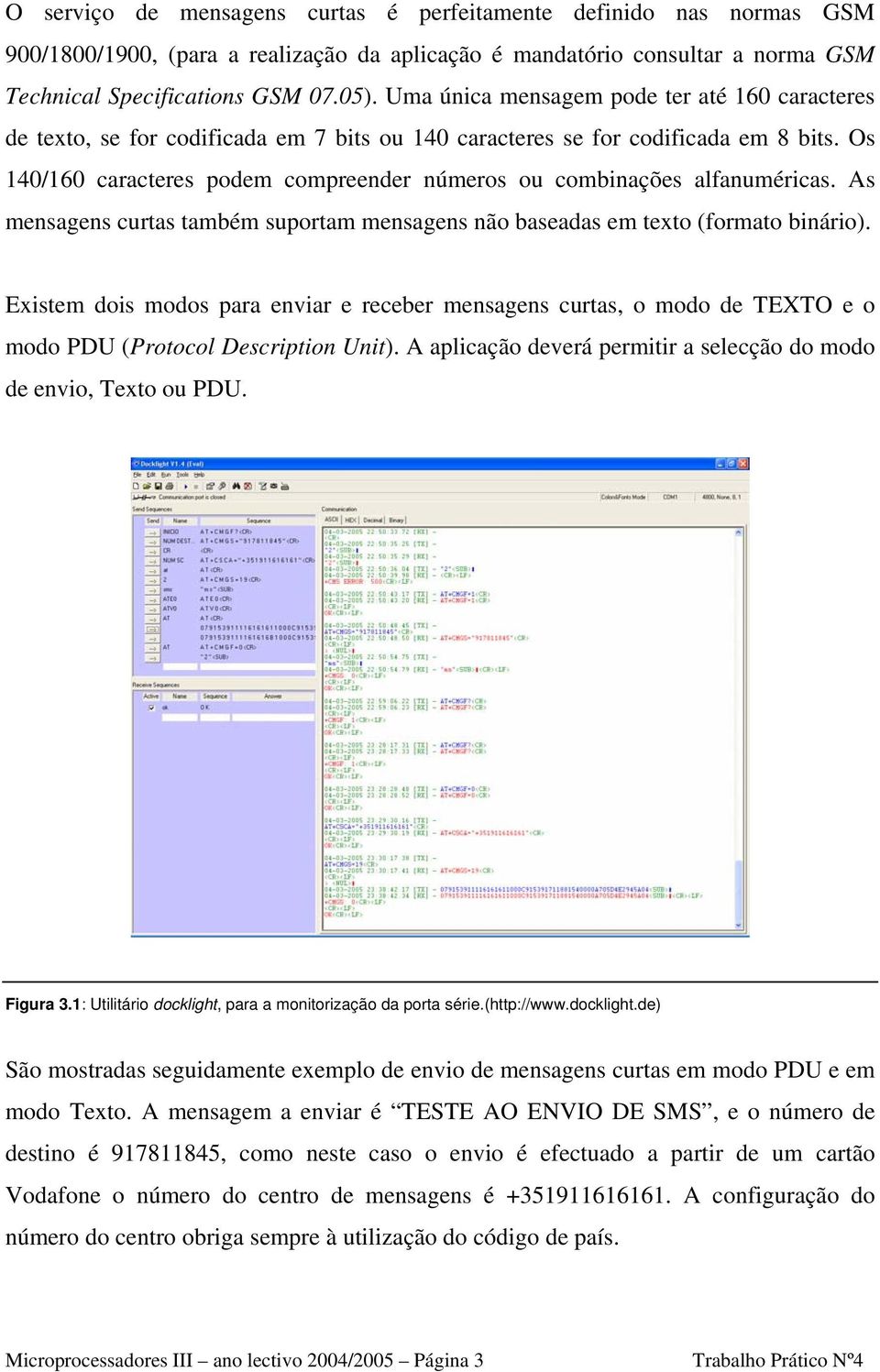 Os 140/160 caracteres podem compreender números ou combinações alfanuméricas. As mensagens curtas também suportam mensagens não baseadas em texto (formato binário).