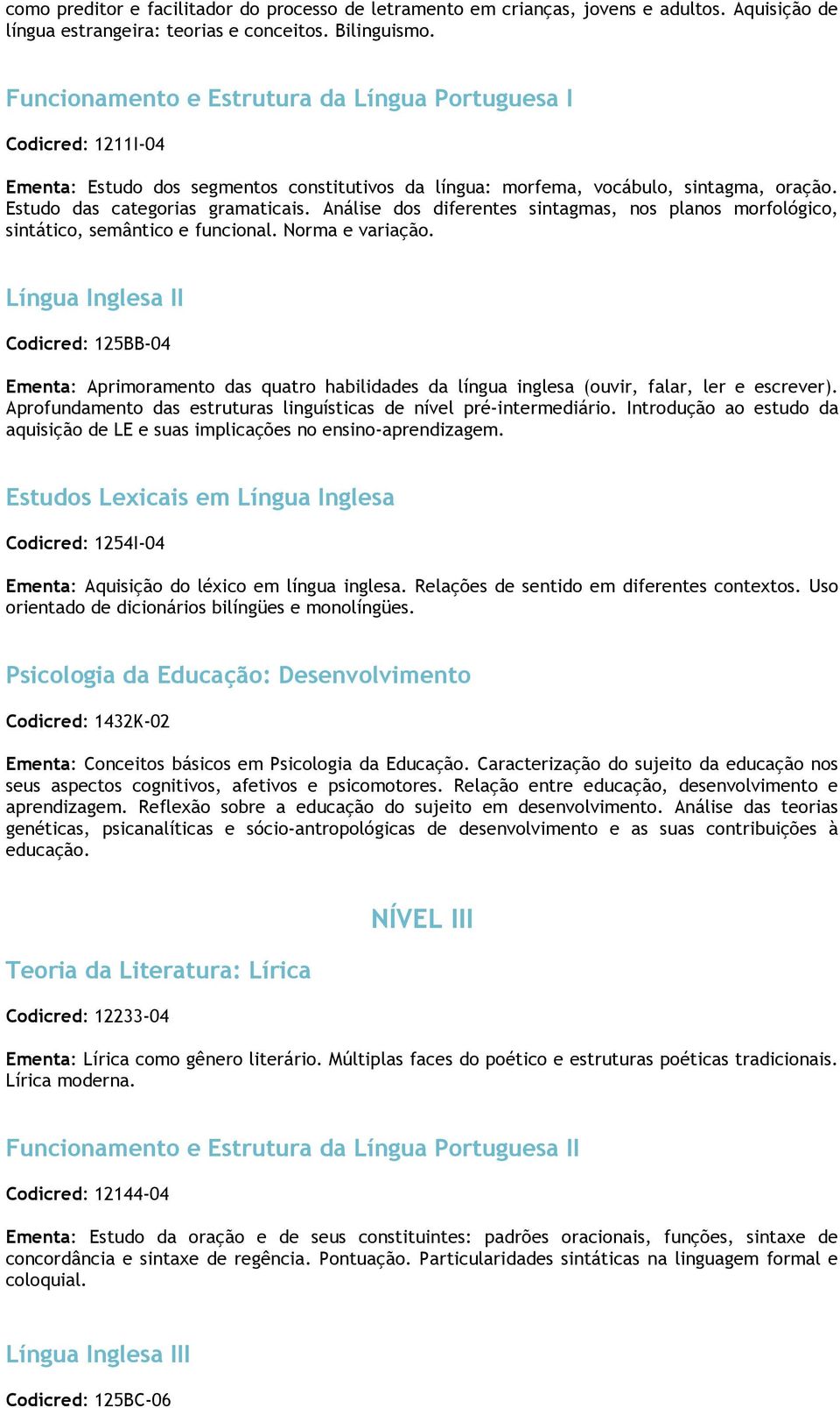 Análise dos diferentes sintagmas, nos planos morfológico, sintático, semântico e funcional. Norma e variação.