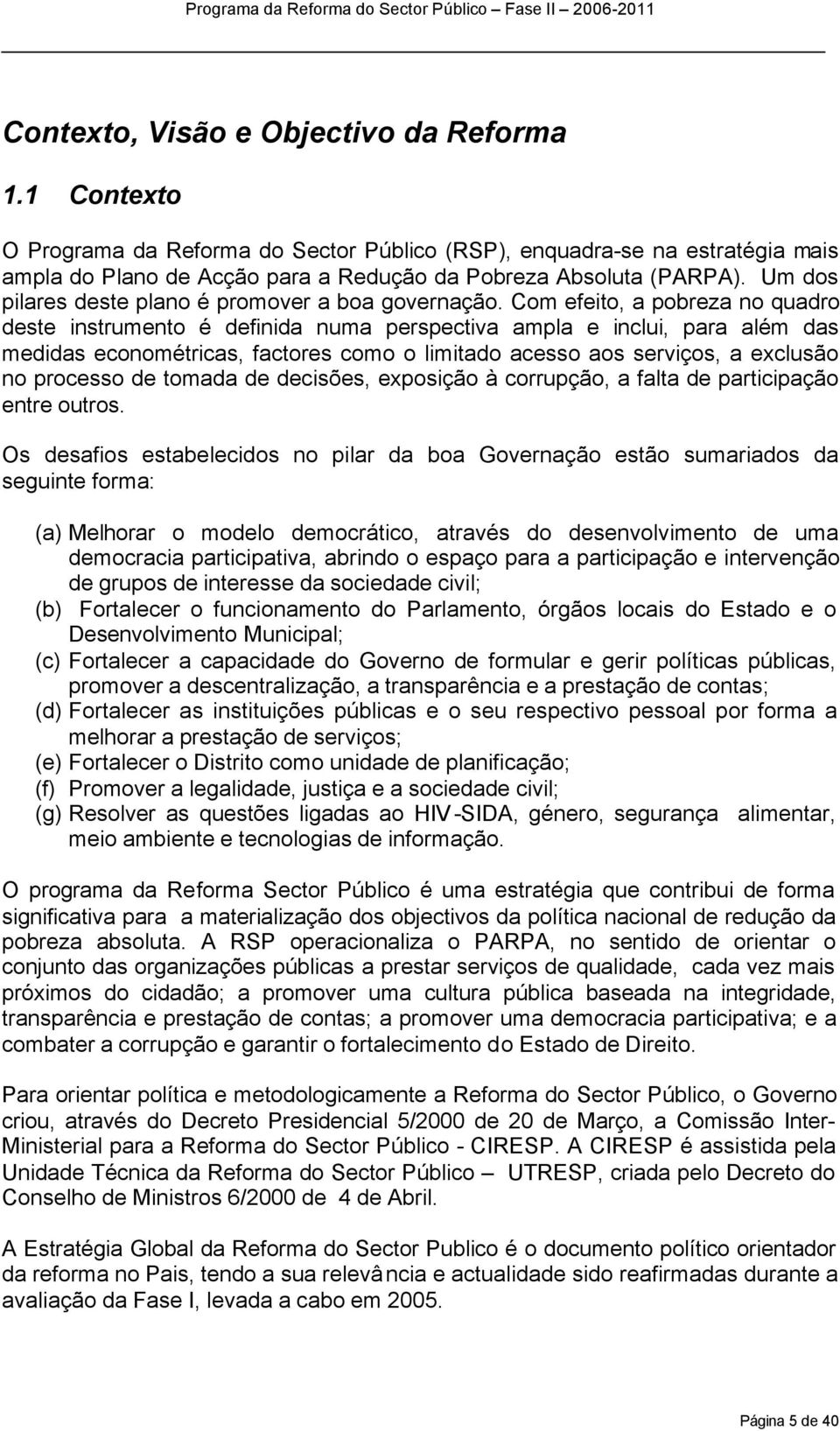 Com efeito, a pobreza no quadro deste instrumento é definida numa perspectiva ampla e inclui, para além das medidas econométricas, factores como o limitado acesso aos serviços, a exclusão no processo