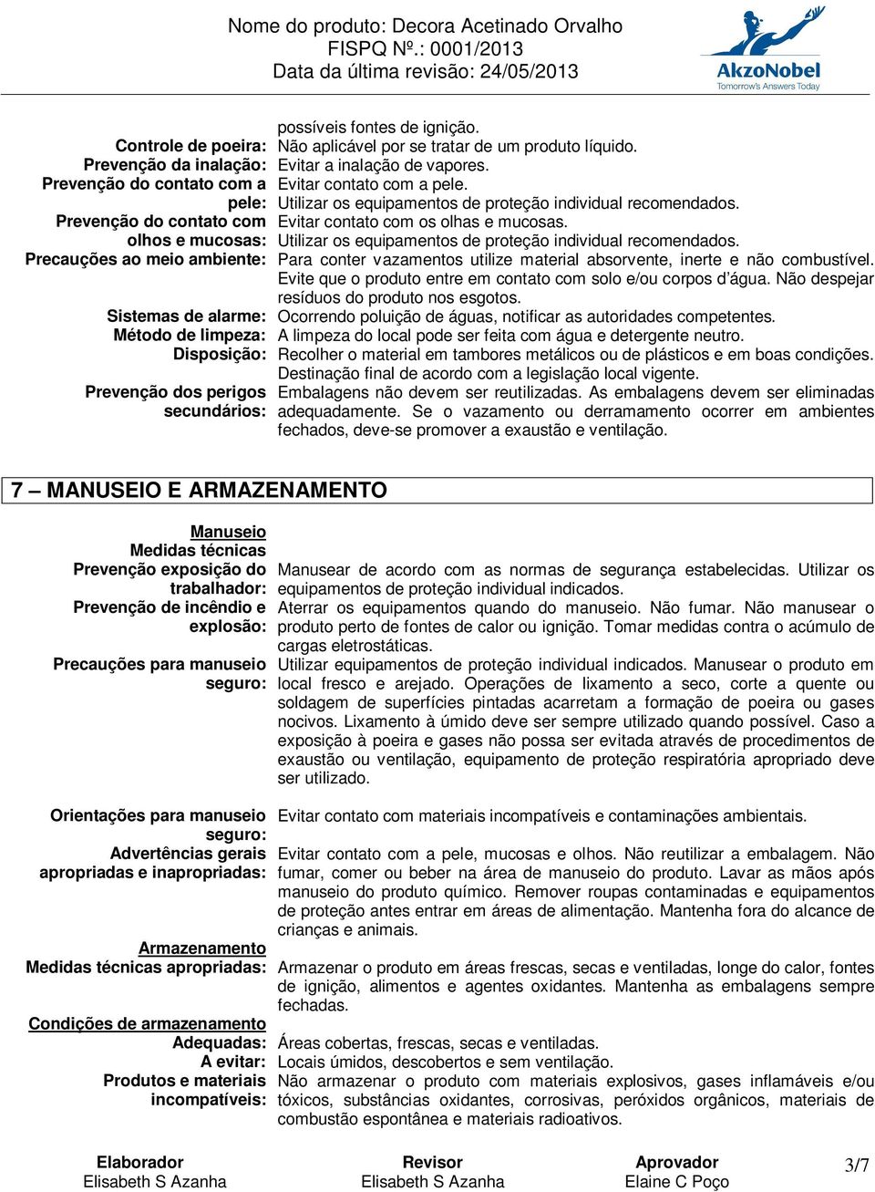 olhos e mucosas: Utilizar os equipamentos de proteção individual recomendados. Precauções ao meio ambiente: Para conter vazamentos utilize material absorvente, inerte e não combustível.