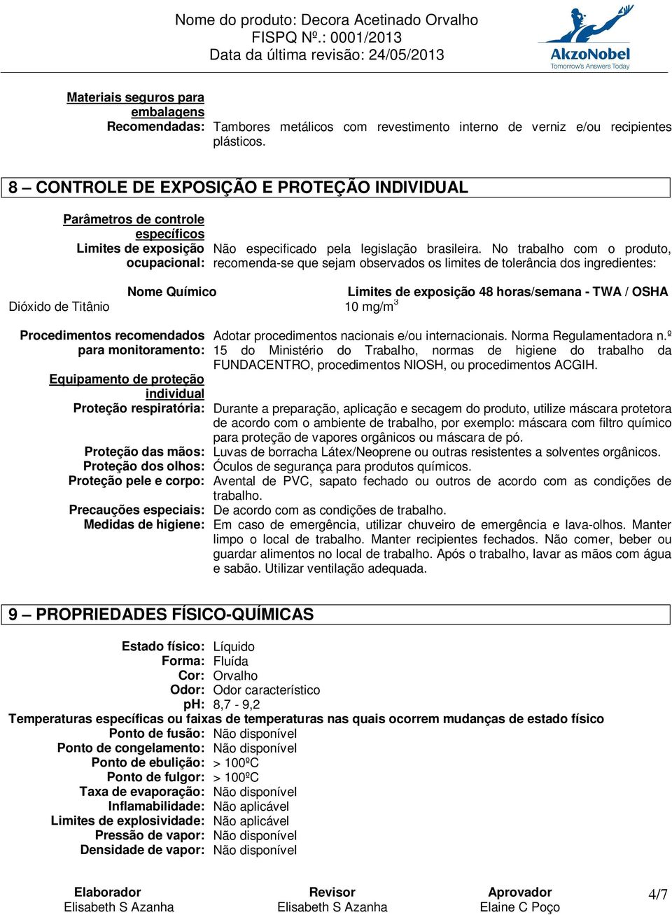 No trabalho com o produto, recomenda-se que sejam observados os limites de tolerância dos ingredientes: Nome Químico Limites de exposição 48 horas/semana - TWA / OSHA Dióxido de Titânio 10 mg/m 3