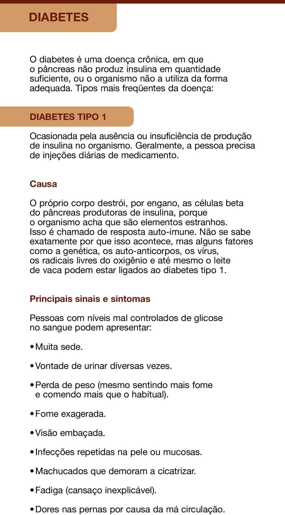 Causa O próprio corpo destrói, por engano, as células beta do pâncreas produtoras de insulina, porque o organismo acha que são elementos estranhos. Isso é chamado de resposta auto-imune.