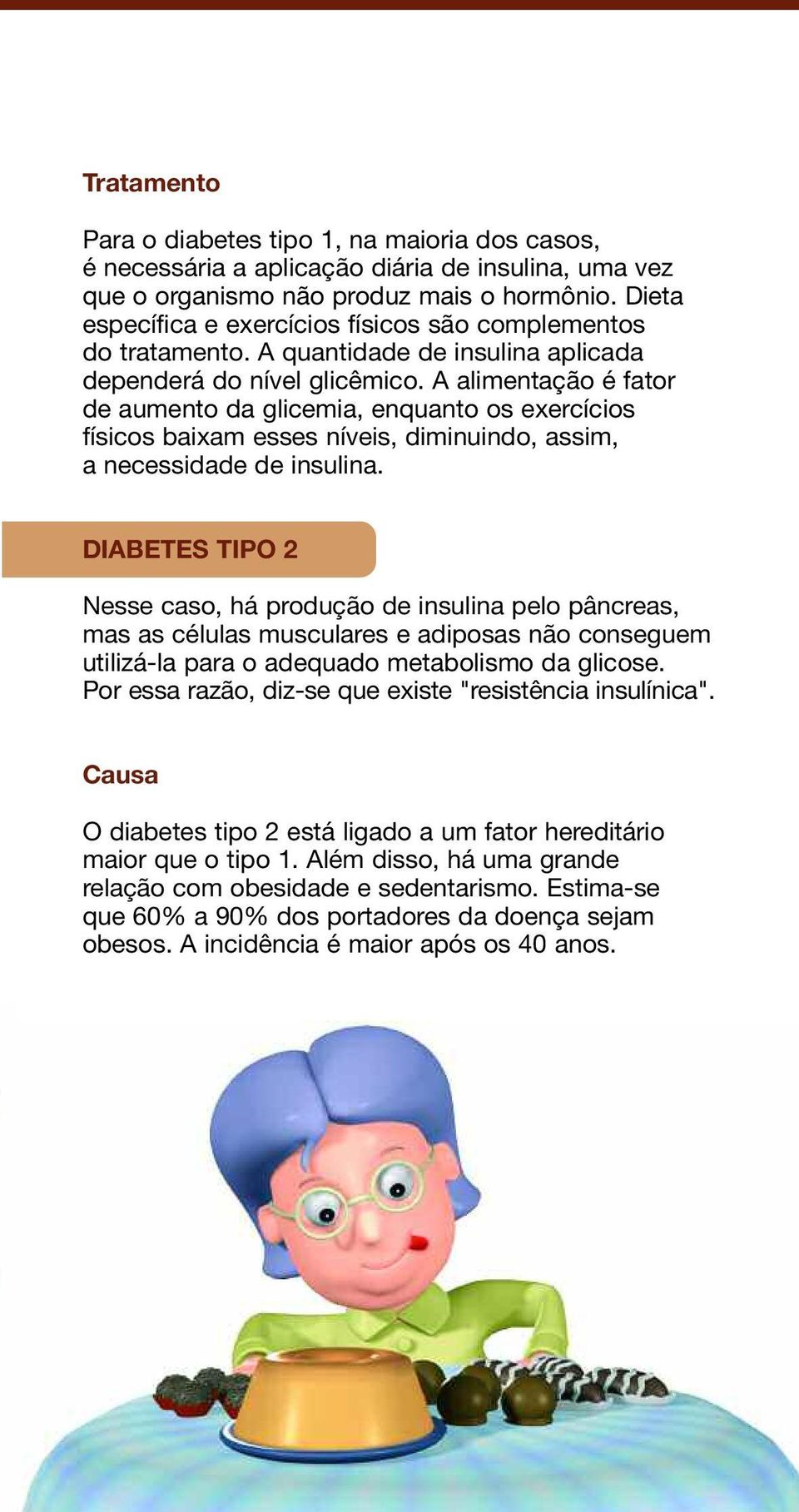 A alimentação é fator de aumento da glicemia, enquanto os exercícios físicos baixam esses níveis, diminuindo, assim, a necessidade de insulina.