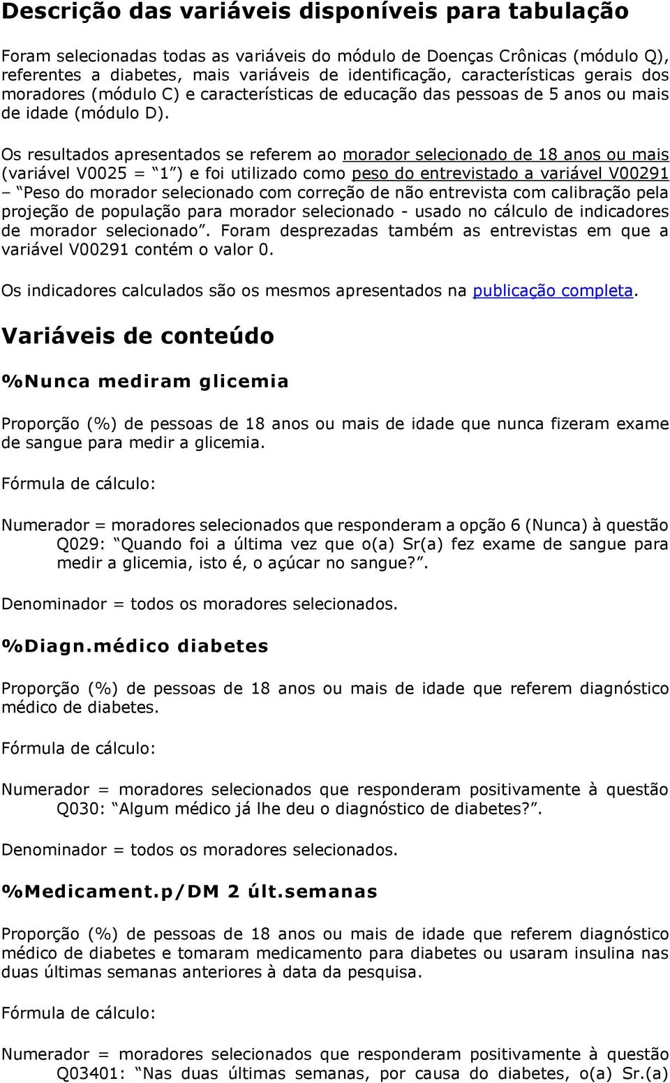 Os resultados apresentados se referem ao morador selecionado de 18 anos ou mais (variável V0025 = 1 ) e foi utilizado como peso do entrevistado a variável V00291 Peso do morador selecionado com