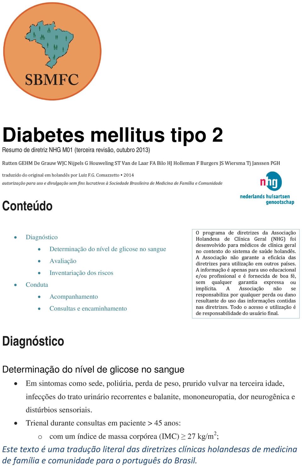 Diagnóstico Determinação do nível de glicose no sangue Avaliação Inventariação dos riscos Conduta Acompanhamento Consultas e encaminhamento O programa de diretrizes da Associação Holandesa de Clínica