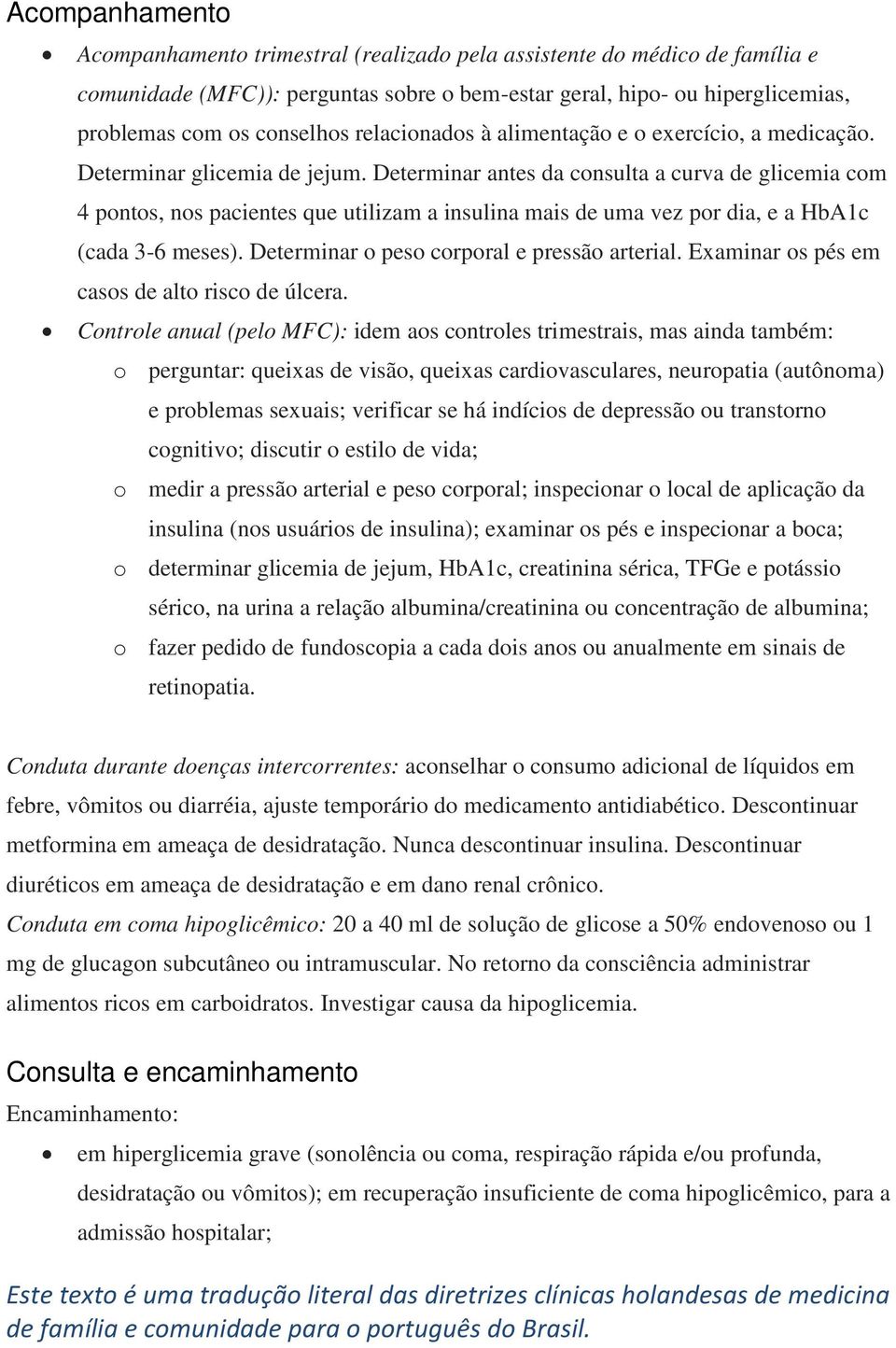 Determinar antes da consulta a curva de glicemia com 4 pontos, nos pacientes que utilizam a insulina mais de uma vez por dia, e a HbA1c (cada 3-6 meses). Determinar o peso corporal e pressão arterial.