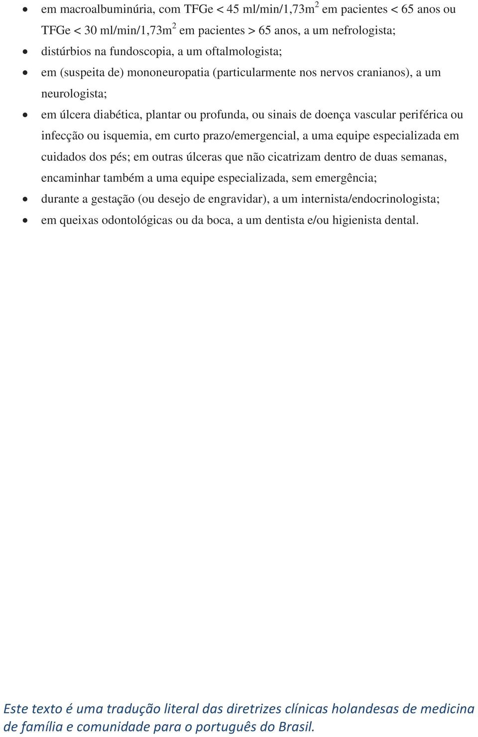 periférica ou infecção ou isquemia, em curto prazo/emergencial, a uma equipe especializada em cuidados dos pés; em outras úlceras que não cicatrizam dentro de duas semanas, encaminhar