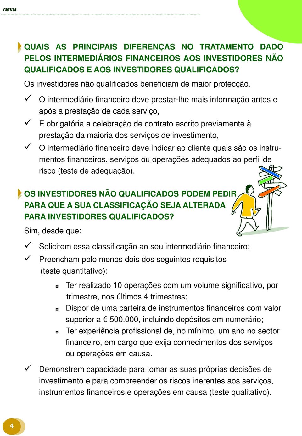 O intermediário financeiro deve prestar-lhe mais informação antes e após a prestação de cada serviço, É obrigatória a celebração de contrato escrito previamente à prestação da maioria dos serviços de