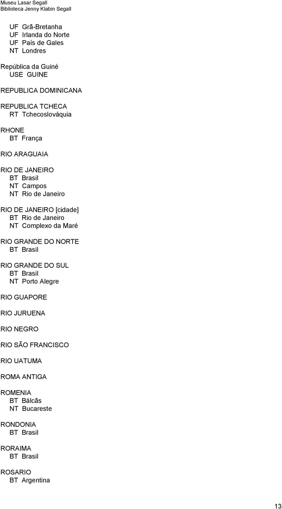 JANEIRO [cidade] BT Rio de Janeiro NT Complexo da Maré RIO GRANDE DO NORTE RIO GRANDE DO SUL NT Porto Alegre RIO GUAPORE