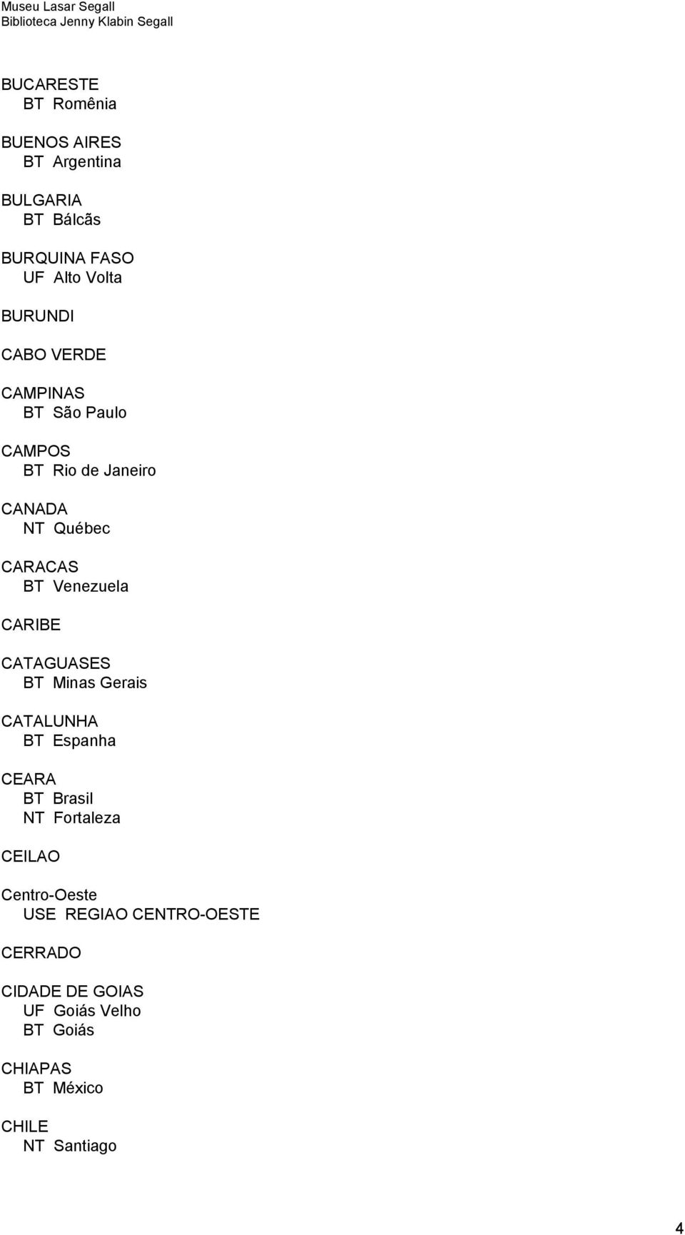 CARIBE CATAGUASES BT Minas Gerais CATALUNHA BT Espanha CEARA NT Fortaleza CEILAO Centro-Oeste