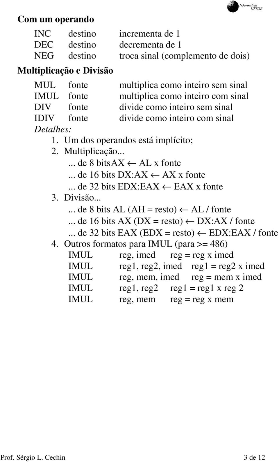 .. de 16 bits DX:AX AX x fonte... de 32 bits EDX:EAX EAX x fonte 3. Divisão...... de 8 bits AL (AH = resto) AL / fonte... de 16 bits AX (DX = resto) DX:AX / fonte.