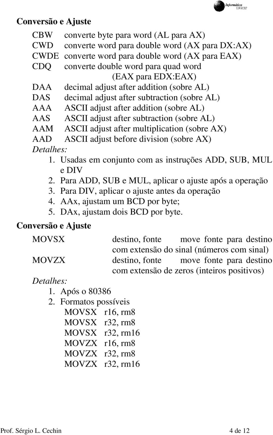 (sobre AL) AAM ASCII adjust after multiplication (sobre AX) AAD ASCII adjust before division (sobre AX) 1. Usadas em conjunto com as instruções ADD, SUB, MUL e DIV 2.