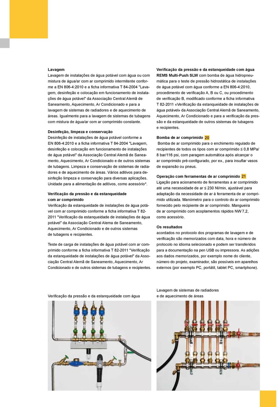 Igualmente para a lavagem de sistemas de tubagens com mistura de água/ar com ar comprimido constante.