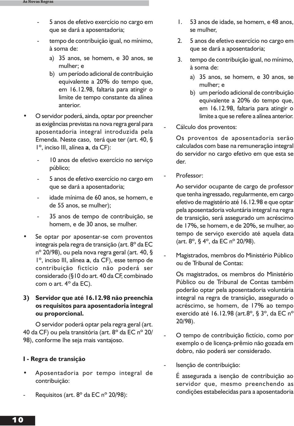 O servidor poderá, ainda, optar por preencher as exigências previstas na nova regra geral para aposentadoria integral introduzida pela Emenda. Neste caso, terá que ter (art.
