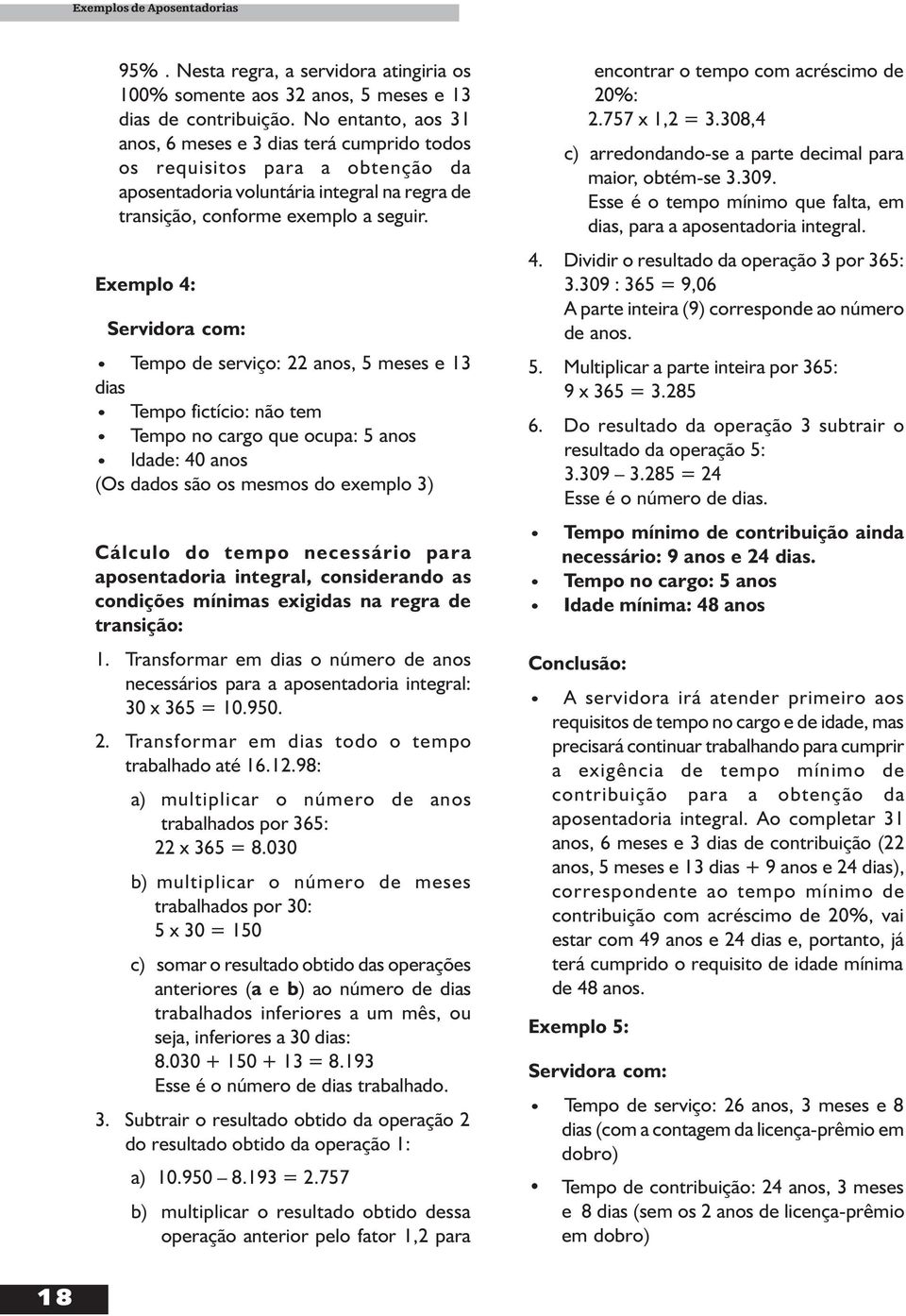 Exemplo 4: Servidora com: Tempo de serviço: 22 anos, 5 meses e 13 dias Tempo fictício: não tem Tempo no cargo que ocupa: 5 anos Idade: 40 anos (Os dados são os mesmos do exemplo 3) Cálculo do tempo