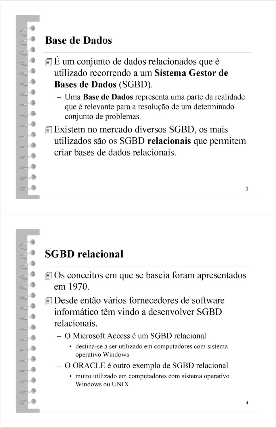 Existem no mercado diversos SGBD, os mais utilizados são os SGBD relacionais que permitem criar bases de dados relacionais.