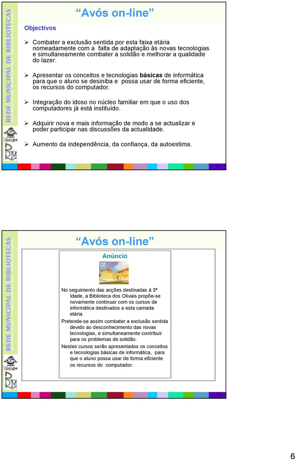 Integração do idoso no núcleo familiar em que o uso dos computadores já está instituído. Adquirir nova e mais informação de modo a se actualizar e poder participar nas discussões da actualidade.