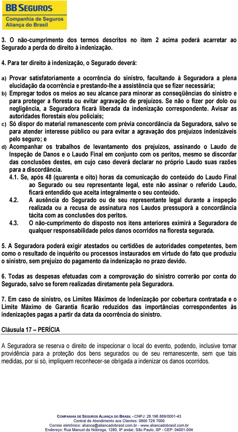 fizer necessária; b) Empregar todos os meios ao seu alcance para minorar as conseqüências do sinistro e para proteger a floresta ou evitar agravação de prejuízos.