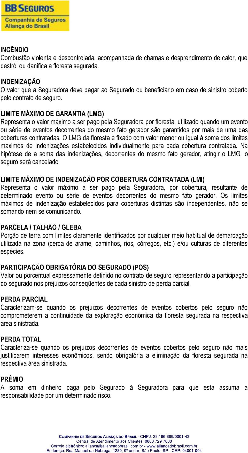 LIMITE MÁXIMO DE GARANTIA (LMG) Representa o valor máximo a ser pago pela Seguradora por floresta, utilizado quando um evento ou série de eventos decorrentes do mesmo fato gerador são garantidos por