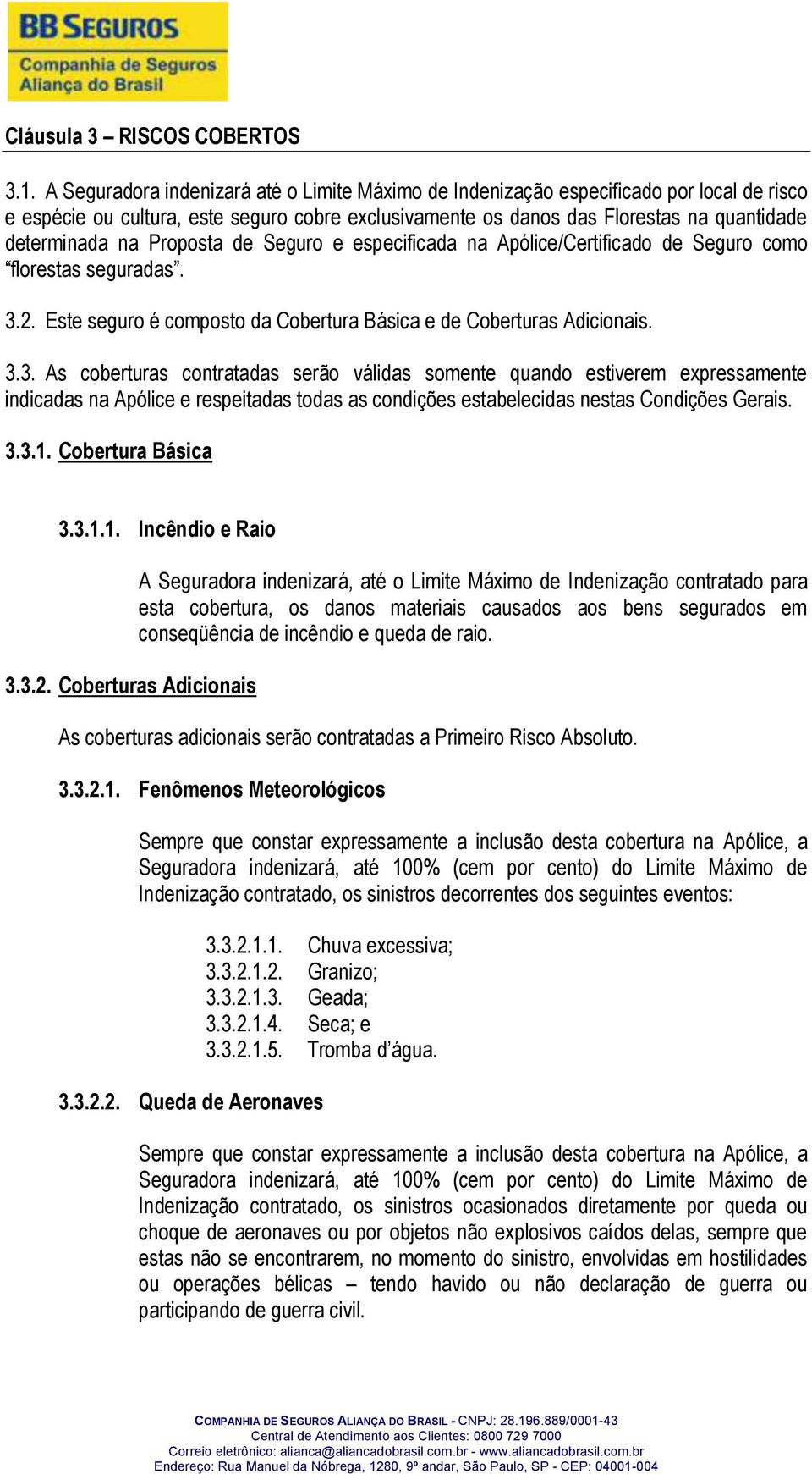 Proposta de Seguro e especificada na Apólice/Certificado de Seguro como florestas seguradas. 3.