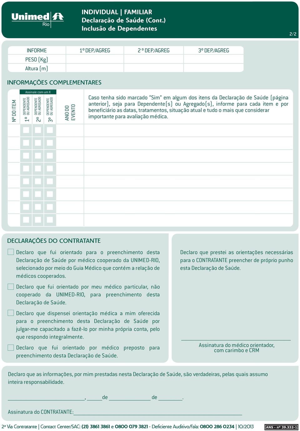 seja para Dependente(s) ou Agregado(s), informe para cada item e por beneficiário as datas, tratamentos, situação atual e tudo o mais que considerar importante para avaliação médica.