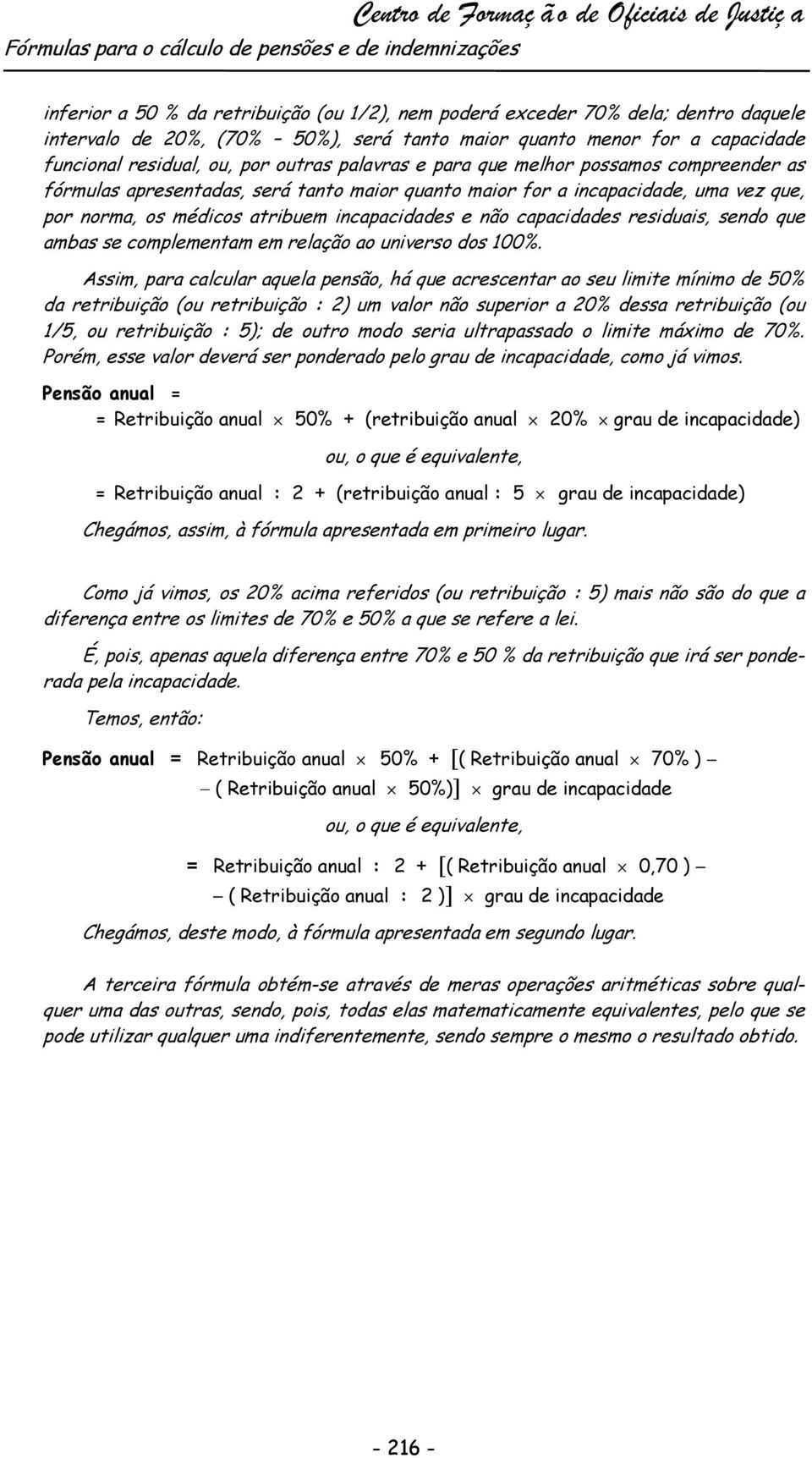 maior for a incapacidade, uma vez que, por norma, os médicos atribuem incapacidades e não capacidades residuais, sendo que ambas se complementam em relação ao universo dos 100%.