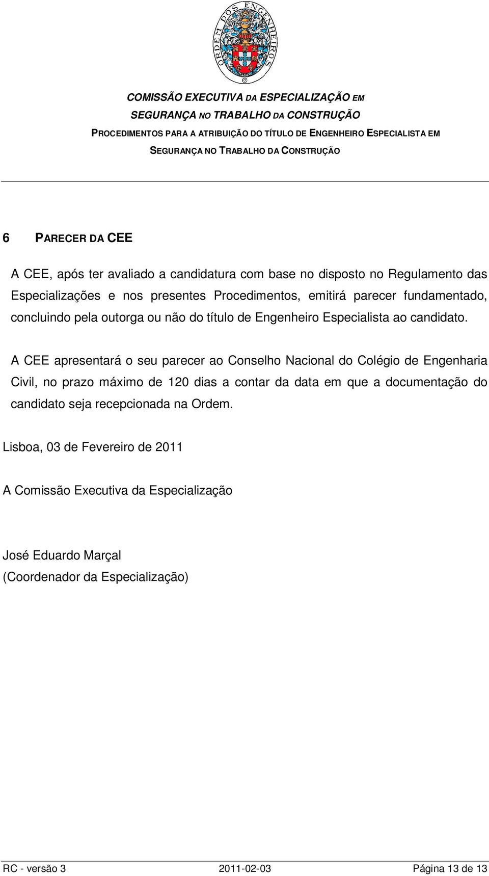 A CEE apresentará o seu parecer ao Conselho Nacional do Colégio de Engenharia Civil, no prazo máximo de 120 dias a contar da data em que a documentação