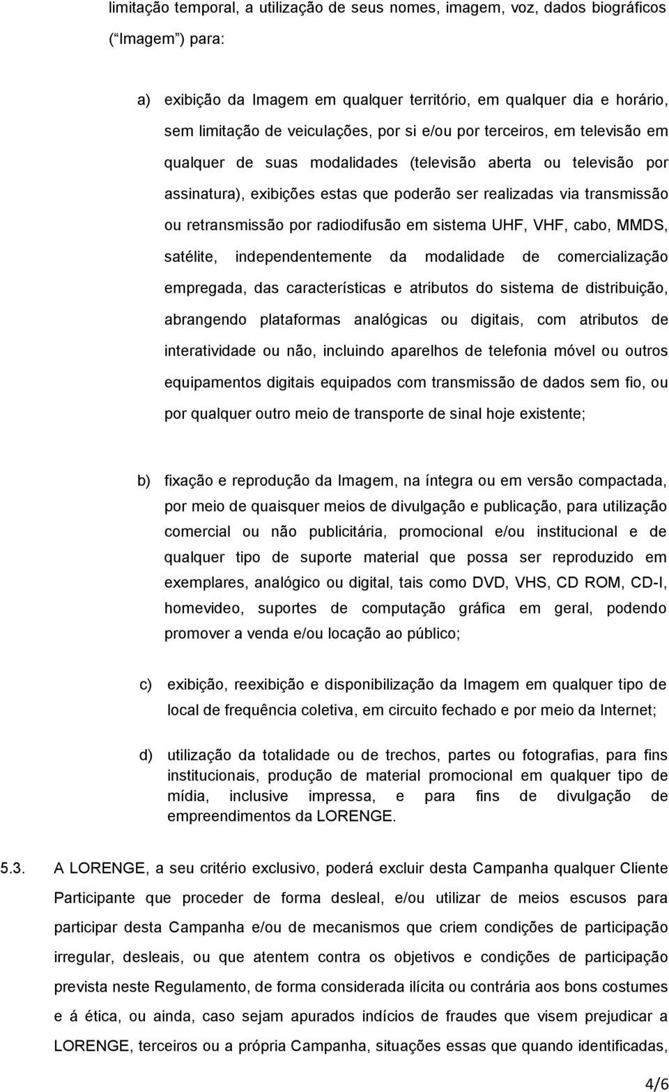 radiodifusão em sistema UHF, VHF, cabo, MMDS, satélite, independentemente da modalidade de comercialização empregada, das características e atributos do sistema de distribuição, abrangendo