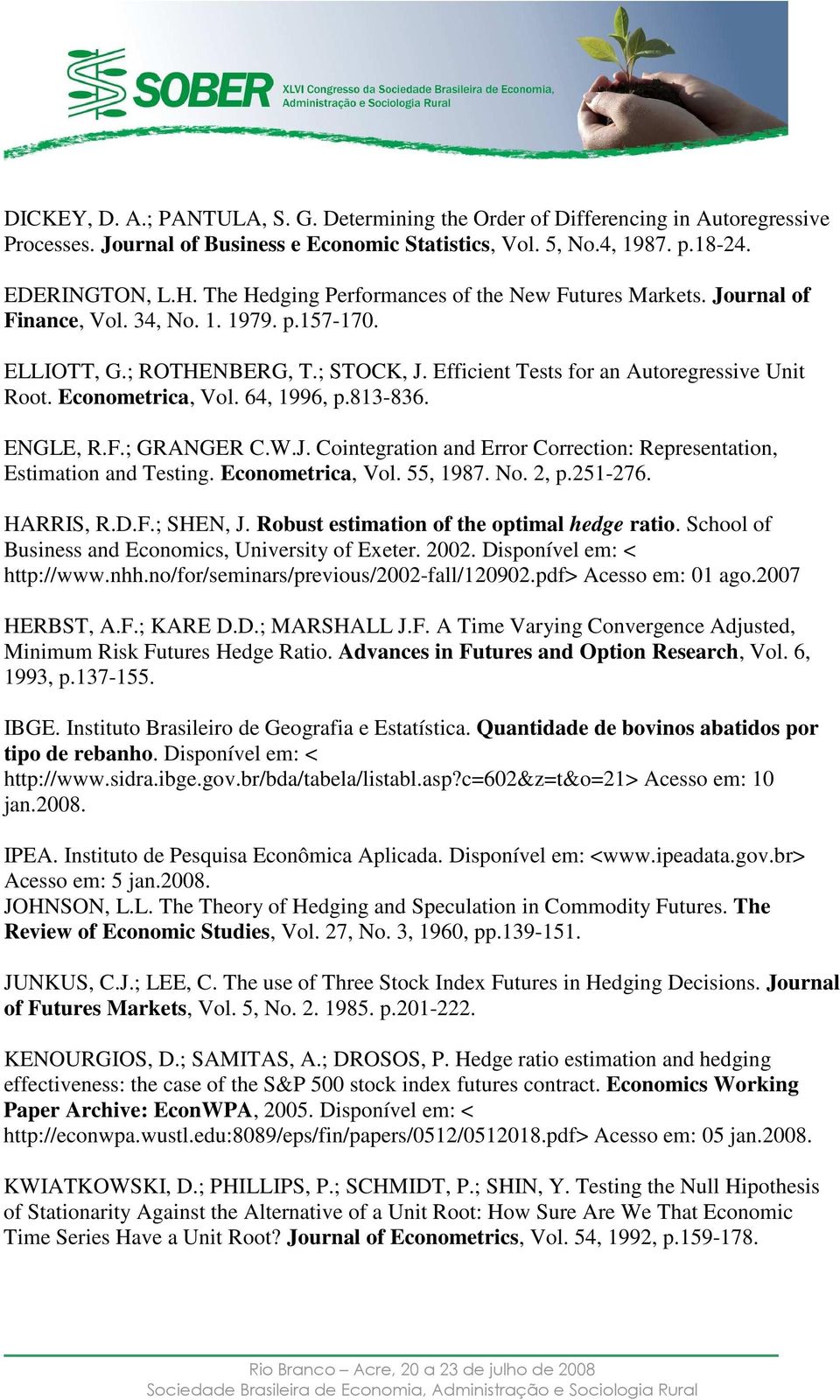 Economerica, Vol. 64, 1996, p.813-836. ENGLE, R.F.; GRANGER C.W.J. Coinegraion and Error Correcion: Represenaion, Esimaion and Tesing. Economerica, Vol. 55, 1987. No. 2, p.251-276. HARRIS, R.D.F.; SHEN, J.