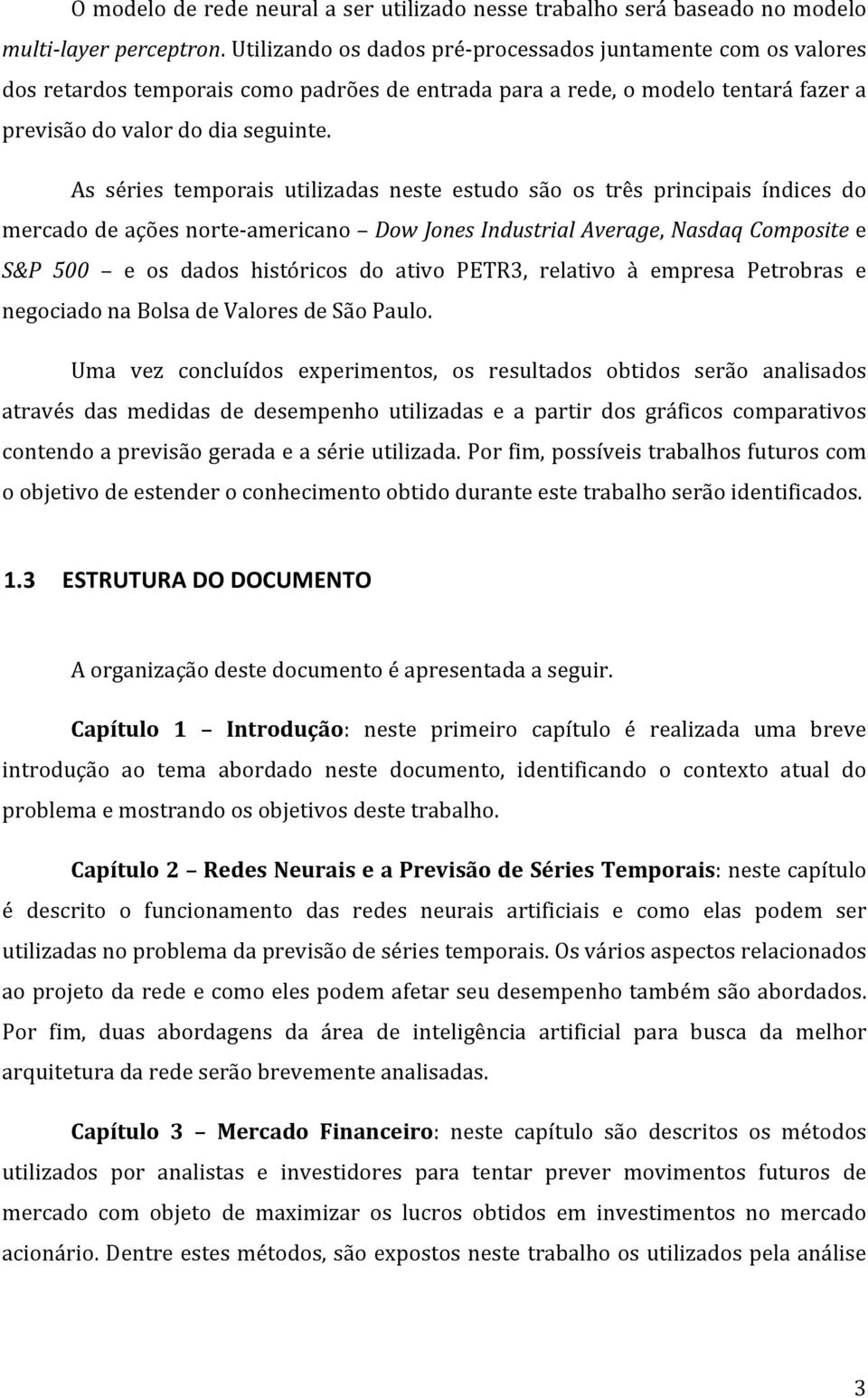 As séries temporais utilizadas neste estudo são os três principais índices do mercado de ações norte americano Dow Jones Industrial Average, Nasdaq Composite e S&P 500 e os dados históricos do ativo